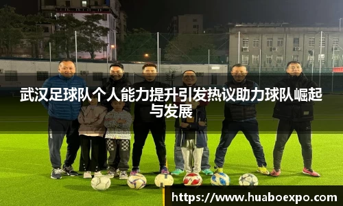 武汉足球队个人能力提升引发热议助力球队崛起与发展
